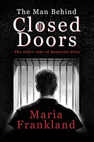 The Man Behind Closed Doors: The other side of domestic bliss by Maria Frankland