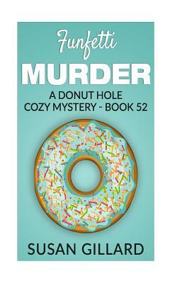 Funfetti Murder: A Donut Hole Cozy Mystery - Book 52 by Susan Gillard