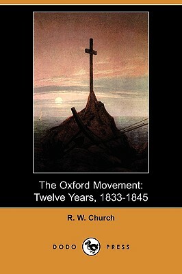 The Oxford Movement: Twelve Years, 1833-1845 (Dodo Press) by Richard William Church