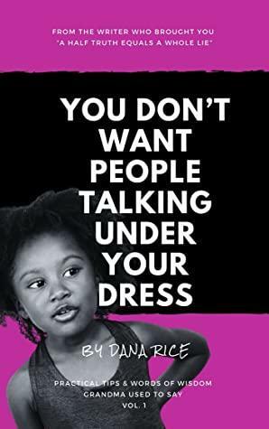 You Don't Want People Talking Under Your Dress: Practical Tips And Words Of Wisdom Grandma Used To Say by Dana Rice