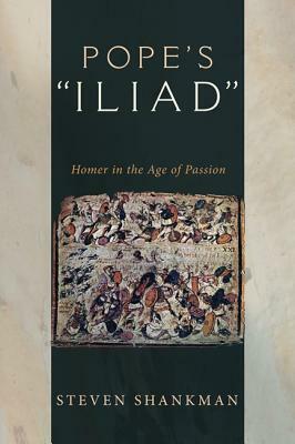 Pope's Iliad: Homer in the Age of Passion by Steven Shankman