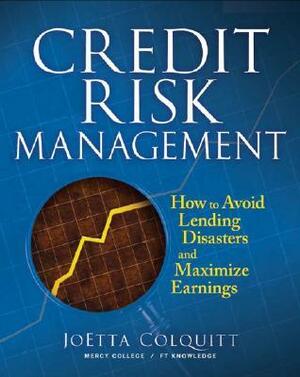 Credit Risk Management: How to Avoid Lending Disasters and Maximize Earnings by Joetta Colquitt, McGraw-Hill Education