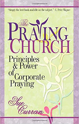 The Praying Church: Principles and Power of Corporate Praying by Sue Curran