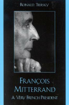 Francois Mitterrand: A Very French President by Ronald Tiersky