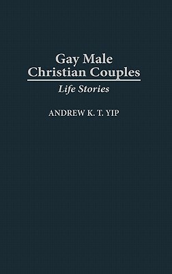 Gay Male Christian Couples: Life Stories by Andrew Kam-Tuck Yip