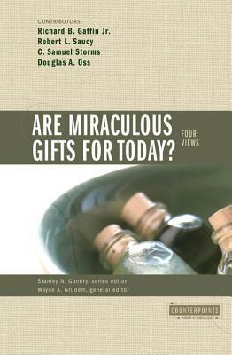 Are Miraculous Gifts for Today?: 4 Views by Robert L. Saucy, Stanley N. Gundry, Richard B. Gaffin Jr., Douglas A. Oss, Wayne A. Grudem, Sam Storms