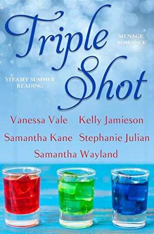 Triple Shot by Samantha Wayland, Vanessa Vale, Stephanie Julian, Samantha Kane, Kelly Jamieson