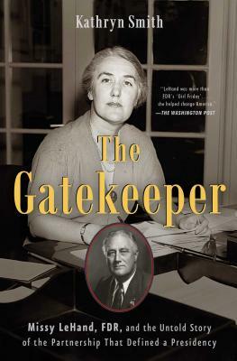 The Gatekeeper: Missy Lehand, Fdr, and the Untold Story of the Partnership That Defined a Presidency by Kathryn Smith