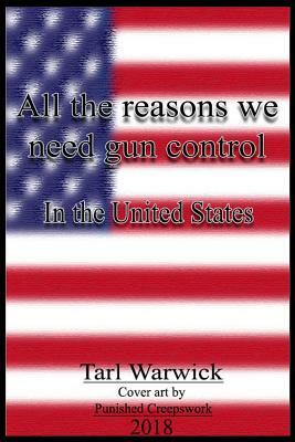 All The Reasons Why We Need Gun Control: In the United States by Tarl Warwick