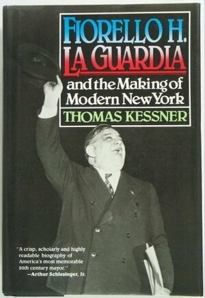 Fiorello H. La Guardia and the Making of Modern New York by Thomas Kessner