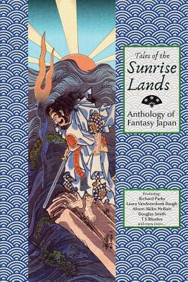 Tales of the Sunrise Lands: Anthology of Fantasy Japan by Laura Van Arendonk Baugh, Richard Parks