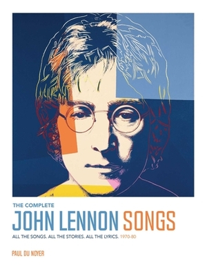 The Complete John Lennon Songs: All the Songs. All the Stories. All the Lyrics. 1970--80 by Paul Du Noyer