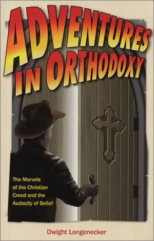 Adventures in Orthodoxy: The Marvels of the Christian Creed and the Audacity of Belief by Dwight Longenecker