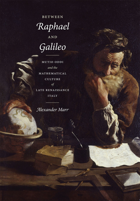 Between Raphael and Galileo: Mutio Oddi and the Mathematical Culture of Late Renaissance Italy by Alexander Marr