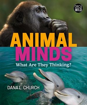 Animal Minds: What Are They Thinking? by Dana L. Church