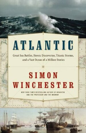 Atlantic: Great Sea Battles, Heroic Discoveries, Titanic Storms & a Vast Ocean of a Million Stories by Simon Winchester