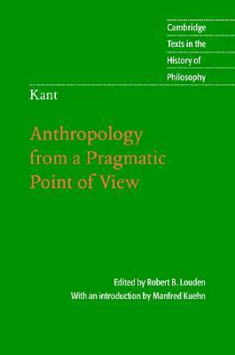 Anthropology from a Pragmatic Point of View (Texts in the History of Philosophy) by Immanuel Kant, Robert B. Louden, Manfred Kuehn