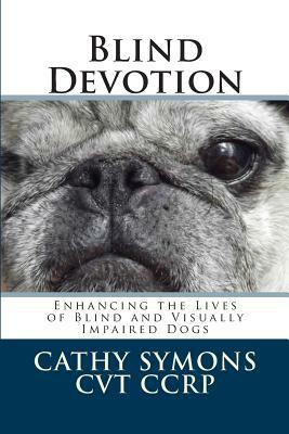 Blind Devotion: Enhancing the Lives of Blind and Visually Impaired Dogs by Cathy Symons