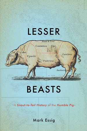 Lesser Beasts: A Snout-to-Tail History of the Humble Pig by Mark Essig