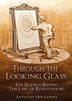 Through The Looking Glass: The Science Behind The Flaw in the Law of Attraction by Anthony Hernandez