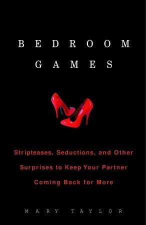 Bedroom Games: Stripteases, Seductions, and Other Surprises to Keep Your Partner Coming Back for More by Mary Taylor