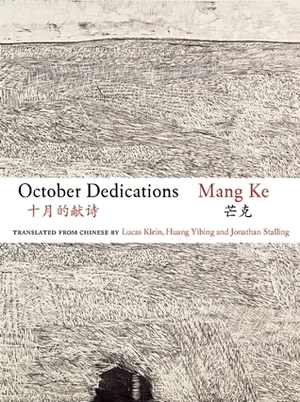 October Dedications: The Selected Poetry of Mang Ke by Huang Yibing, Jonathan Stalling, Mang Ke, Lucas Klein