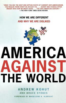 America Against the World: How We Are Different and Why We Are Disliked by Bruce Stokes, Andrew Kohut