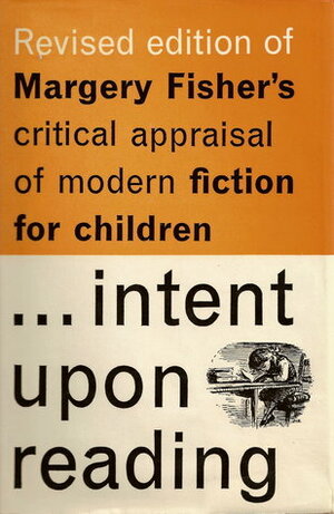 Intent Upon Reading: A Critical Appraisal of Modern Fiction for Children by Margery Fisher