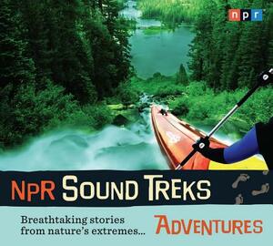 NPR Sound Treks: Adventures: Breathtaking Stories from Nature's Extremes... by Npr