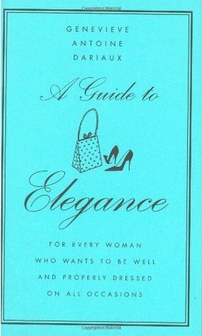 A Guide to Elegance: For Every Woman Who Wants to Be Well and Properly Dressed on All Occasions by Geneviève Antoine Dariaux