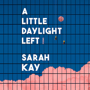 A Little Daylight Left: Poems by Sarah Kay