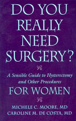 Do You Really Need Surgery?: A Sensible Guide to Hysterectomy and Other Procedures for Women by Caroline M. De Costa, Michele C. Moore, Michele C. Moore M. D.