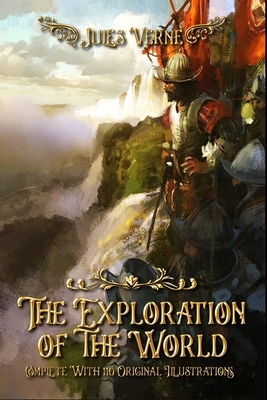 The Exploration of the World: Complete With 110 Original Illustrations by Jules Verne