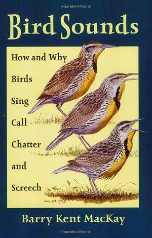 Bird Sounds: How and why Birds Sing, Call, Chatter, and Screech by Barry Kent MacKay