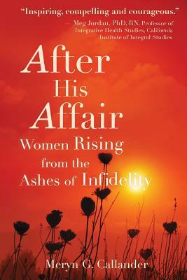 After His Affair: Women Rising from the Ashes of Infidelity by Meryn G. Callander