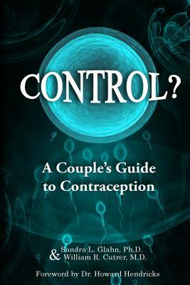 Control?: A Couple's Guide to Contraception by Sandra L. Glahn, William R. Cutrer M. D.