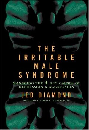 The Irritable Male Syndrome: Managing the Four Key Causes of Depression and Aggression by Jed Diamond