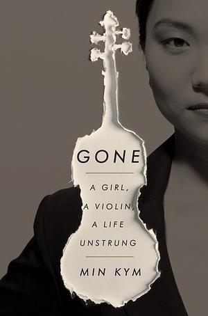 Gone: A Girl, a Violin, a Life Unstrung by Rebecca Yeo, Min Kym
