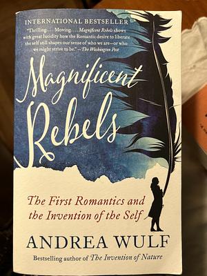 Magnificent Rebels: The First Romantics and the Invention of the Self by Andrea Wulf