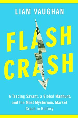 Flash Crash: A Trading Savant, a Global Manhunt, and the Most Mysterious Market Crash in History by Liam Vaughan