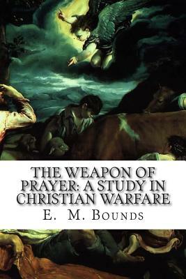 The Weapon of Prayer: A Study In Christian Warfare by E.M. Bounds