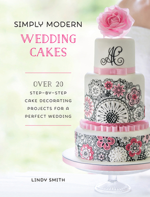 Simply Modern Wedding Cakes: Over 20 Contemporary Designs for Remarkable Yet Achievable Wedding Cakes by Lindy Smith