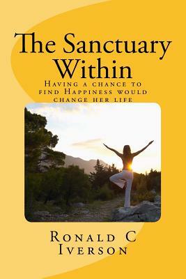 The Sanctuary Within: Having a chance to find Happiness would change my life by Ronald C. Iverson