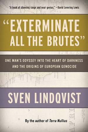 Exterminate All the Brutes: One Man's Odyssey into the Heart of Darkness and the Origins of European Genocide by Sven Lindqvist, Joan Tate