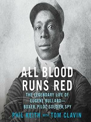 All Blood Runs Red: The Legendary Life of Eugene Bullard-Boxer, Pilot, Soldier, Spy by Tom Clavin, Phil Keith