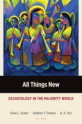 All Things New: Eschatology in the Majority World by Gene L. Green, Khiok-Khng Yeo, Stephen T. Pardue