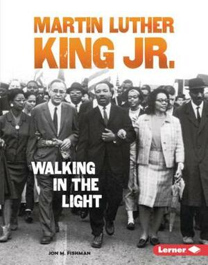 Martin Luther King Jr.: Walking in the Light by Jon M. Fishman