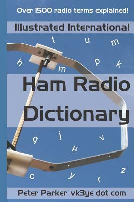 Illustrated International Ham Radio Dictionary: Over 1500 Radio Terms Explained! by Peter Parker