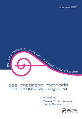 Ideal Theoretic Methods in Commutative Algebra by Ira J. Papick, Daniel D. Anderson