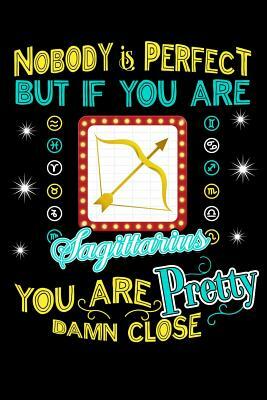 Nobody Is Perfect But If You Are Sagittarius You Are Pretty Damn Close by Darren Kindness